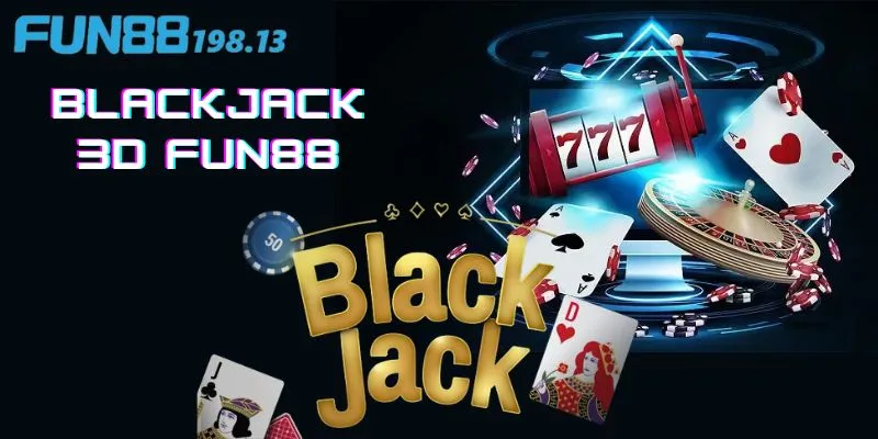 Blackjack Casino 3D Fun88 luật chơi dễ dàng, cách chơi thú vị